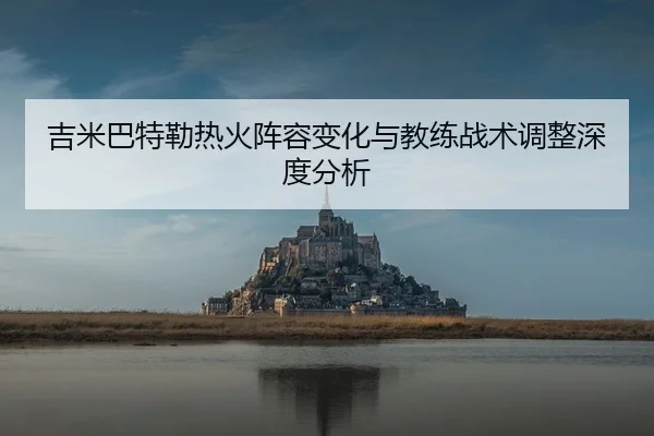 吉米巴特勒热火阵容变化与教练战术调整深度分析